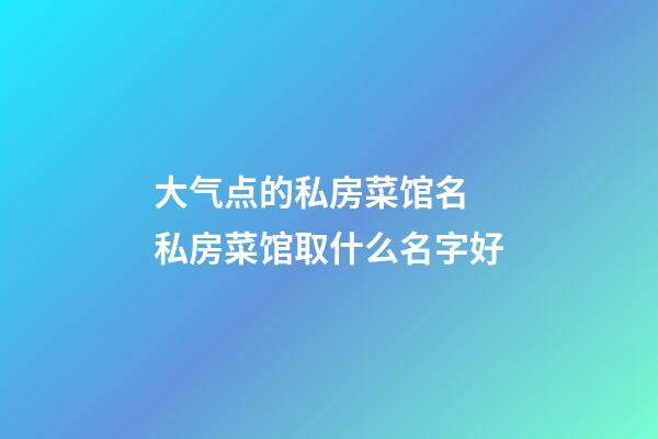 大气点的私房菜馆名 私房菜馆取什么名字好-第1张-店铺起名-玄机派